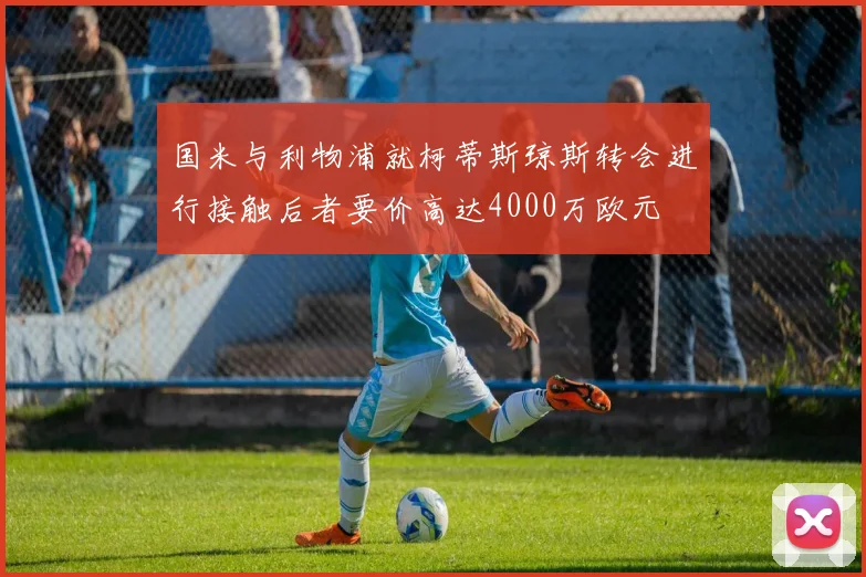 国米与利物浦就柯蒂斯琼斯转会进行接触后者要价高达4000万欧元