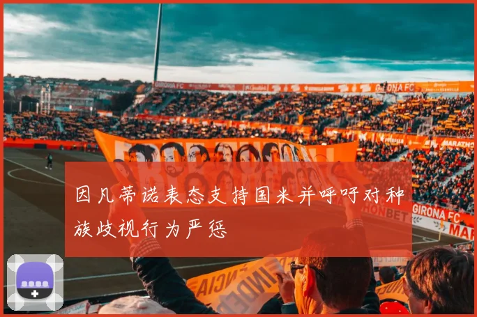 因凡蒂诺表态支持国米并呼吁对种族歧视行为严惩