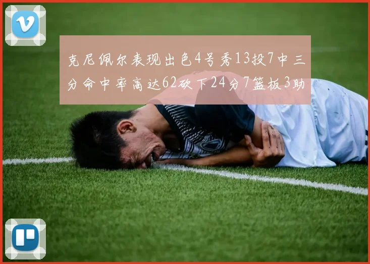 克尼佩尔表现出色4号秀13投7中三分命中率高达62砍下24分7篮板3助攻