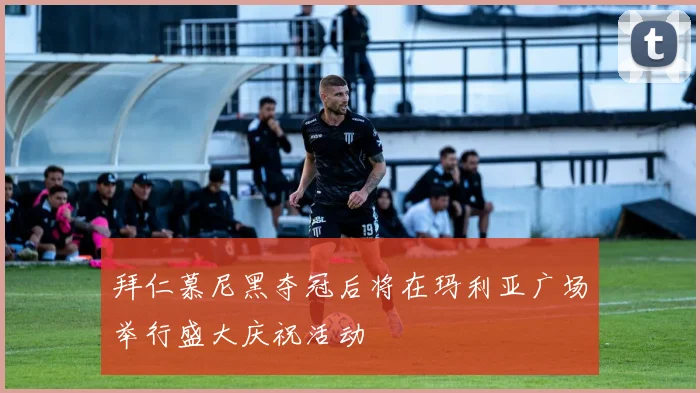 拜仁慕尼黑夺冠后将在玛利亚广场举行盛大庆祝活动