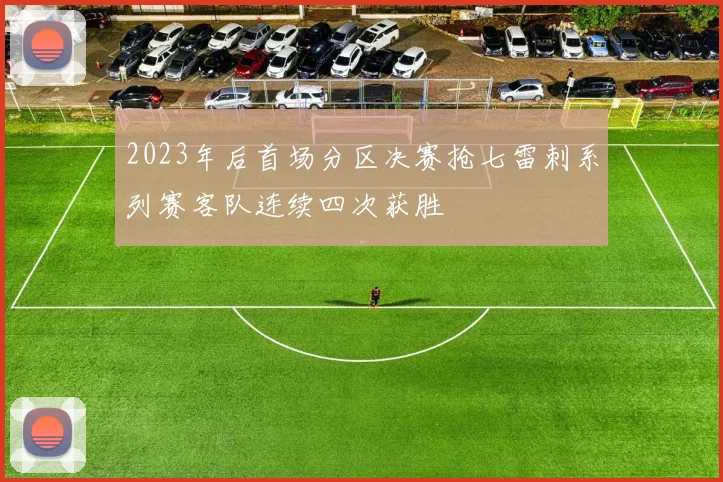 2023年后首场分区决赛抢七雷刺系列赛客队连续四次获胜