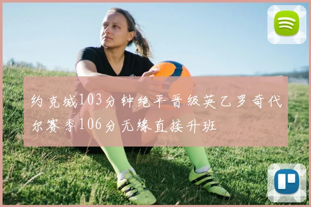 约克城103分钟绝平晋级英乙罗奇代尔赛季106分无缘直接升班